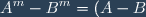 \displaystyle A^{m}-B^{m}=(A-B)\sum_{k=0}^{m-1} A^{k} B^{m-1-k}